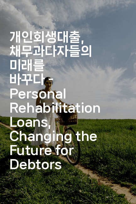 개인회생대출, 채무과다자들의 미래를 바꾸다 – Personal Rehabilitation Loans, Changing the Future for Debtors